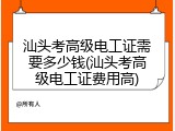 汕头考高级电工证需要多少钱(汕头考高级电工证费用高)