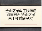 金山区考电工技师证哪里报名(金山区考电工技师证报名)
