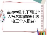曲靖中级电工可以个人报名嘛(曲靖中级电工个人报名)