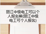 丽江中级电工可以个人报名嘛(丽江中级电工可个人报名)