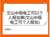 文山中级电工可以个人报名嘛(文山中级电工可个人报名)
