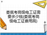 娄底考高级电工证需要多少钱(娄底考高级电工证费用高)