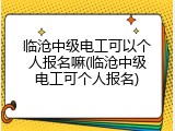 临沧中级电工可以个人报名嘛(临沧中级电工可个人报名)