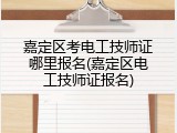 嘉定区考电工技师证哪里报名(嘉定区电工技师证报名)