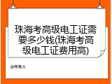 珠海考高级电工证需要多少钱(珠海考高级电工证费用高)