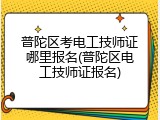 普陀区考电工技师证哪里报名(普陀区电工技师证报名)