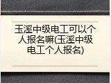 玉溪中级电工可以个人报名嘛(玉溪中级电工个人报名)