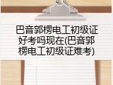 巴音郭楞电工初级证好考吗现在(巴音郭楞电工初级证难考)