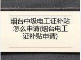 烟台中级电工证补贴怎么申请(烟台电工证补贴申请)