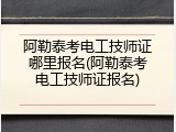 阿勒泰考电工技师证哪里报名(阿勒泰考电工技师证报名)