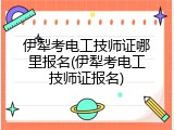 伊犁考电工技师证哪里报名(伊犁考电工技师证报名)