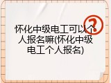 怀化中级电工可以个人报名嘛(怀化中级电工个人报名)