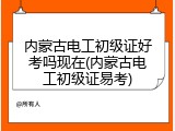 内蒙古电工初级证好考吗现在(内蒙古电工初级证易考)
