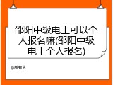 邵阳中级电工可以个人报名嘛(邵阳中级电工个人报名)