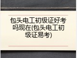 包头电工初级证好考吗现在(包头电工初级证易考)