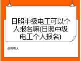 日照中级电工可以个人报名嘛(日照中级电工个人报名)