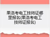 果洛考电工技师证哪里报名(果洛考电工技师证报名)