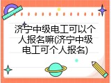济宁中级电工可以个人报名嘛(济宁中级电工可个人报名)