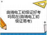 曲靖电工初级证好考吗现在(曲靖电工初级证易考)