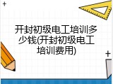 开封初级电工培训多少钱(开封初级电工培训费用)