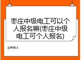 枣庄中级电工可以个人报名嘛(枣庄中级电工可个人报名)
