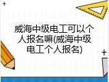 威海中级电工可以个人报名嘛(威海中级电工个人报名)