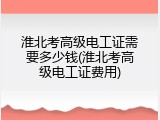 淮北考高级电工证需要多少钱(淮北考高级电工证费用)