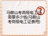 马鞍山考高级电工证需要多少钱(马鞍山考高级电工证费用)