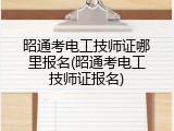 昭通考电工技师证哪里报名(昭通考电工技师证报名)