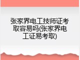 张家界电工技师证考取容易吗(张家界电工证易考取)