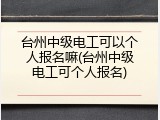 台州中级电工可以个人报名嘛(台州中级电工可个人报名)
