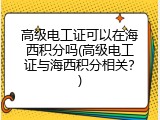 高级电工证可以在海西积分吗(高级电工证与海西积分相关？)