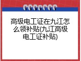高级电工证在九江怎么领补贴(九江高级电工证补贴)