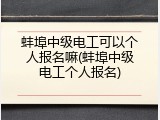 蚌埠中级电工可以个人报名嘛(蚌埠中级电工个人报名)