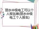 丽水中级电工可以个人报名嘛(丽水中级电工个人报名)