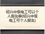 绍兴中级电工可以个人报名嘛(绍兴中级电工可个人报名)