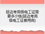 延边考高级电工证需要多少钱(延边考高级电工证费用高)