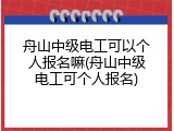 舟山中级电工可以个人报名嘛(舟山中级电工可个人报名)