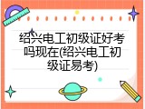 绍兴电工初级证好考吗现在(绍兴电工初级证易考)