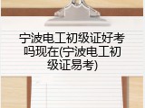 宁波电工初级证好考吗现在(宁波电工初级证易考)