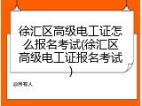 徐汇区高级电工证怎么报名考试(徐汇区高级电工证报名考试)