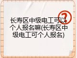 长寿区中级电工可以个人报名嘛(长寿区中级电工可个人报名)