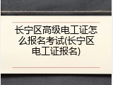 长宁区高级电工证怎么报名考试(长宁区电工证报名)