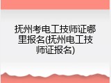 抚州考电工技师证哪里报名(抚州电工技师证报名)