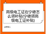 高级电工证在宁德怎么领补贴(宁德领高级电工证补贴)
