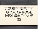 九龙坡区中级电工可以个人报名嘛(九龙坡区中级电工个人报名)