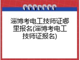 淄博考电工技师证哪里报名(淄博考电工技师证报名)