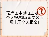 南岸区中级电工可以个人报名嘛(南岸区中级电工个人报名)