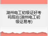 湖州电工初级证好考吗现在(湖州电工初级证易考)