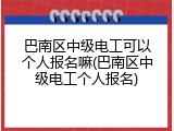 巴南区中级电工可以个人报名嘛(巴南区中级电工个人报名)